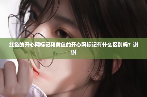 红色的开心网标记和黄色的开心网标记有什么区别吗？谢谢