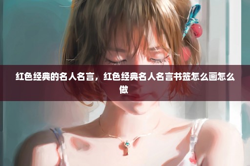 红色经典的名人名言，红色经典名人名言书签怎么画怎么做 