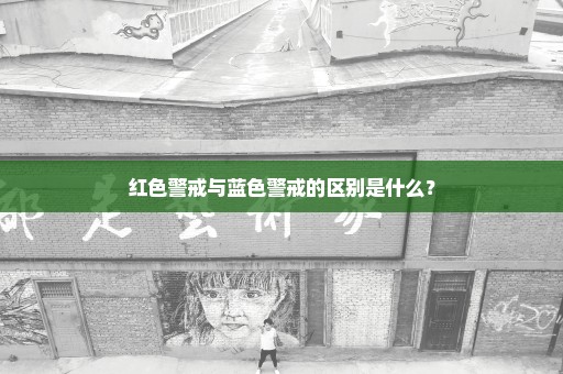 红色警戒与蓝色警戒的区别是什么？