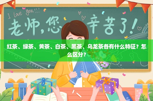 红茶、绿茶、黄茶、白茶、黑茶、乌龙茶各有什么特征？怎么区分？