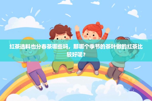 红茶选料也分春茶哪些吗，那哪个季节的茶叶做的红茶比较好呢？