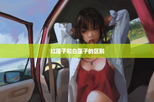 红莲子和白莲子的区别