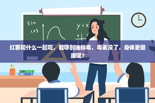 红薯和什么一起吃，能够刮油排毒，毒素没了，身体更健康呢？