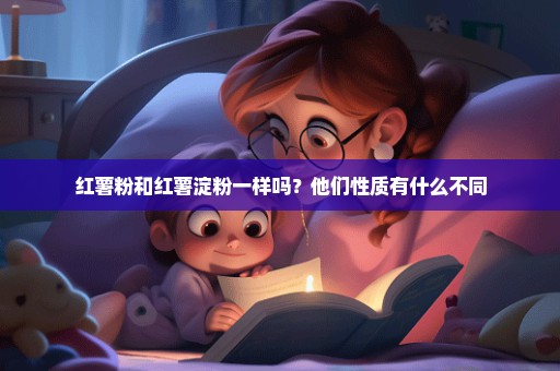 红薯粉和红薯淀粉一样吗？他们性质有什么不同