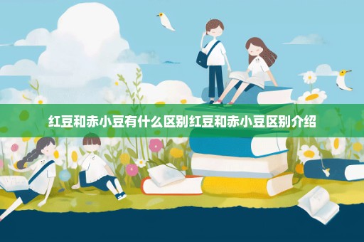 红豆和赤小豆有什么区别红豆和赤小豆区别介绍