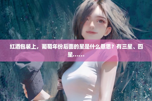 红酒包装上，葡萄年份后面的星是什么意思？有三星、四星……