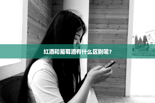 红酒和葡萄酒有什么区别呢？