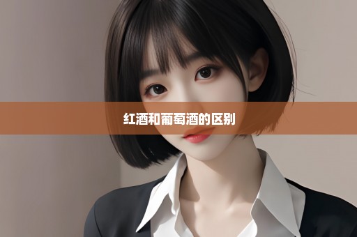 红酒和葡萄酒的区别