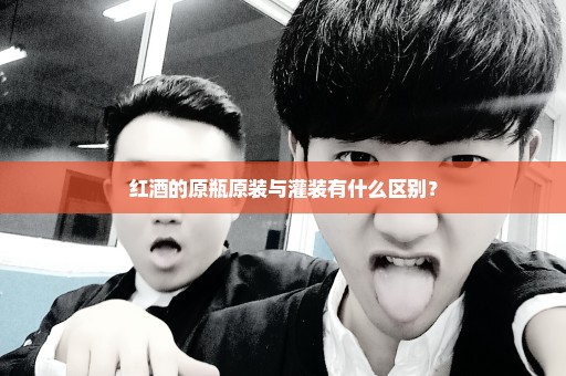 红酒的原瓶原装与灌装有什么区别？