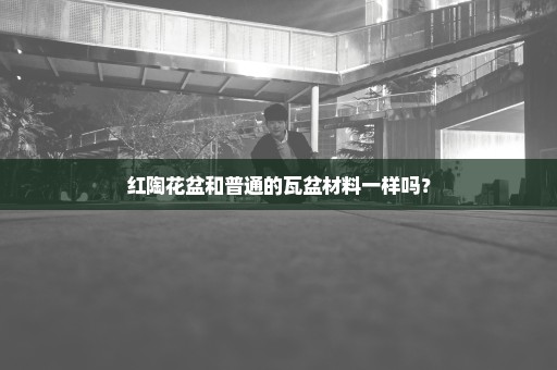 红陶花盆和普通的瓦盆材料一样吗？