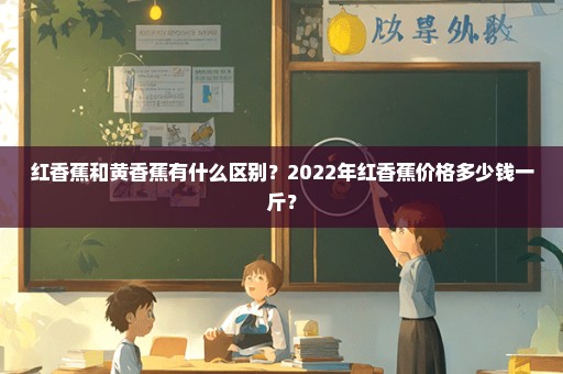 红香蕉和黄香蕉有什么区别？2022年红香蕉价格多少钱一斤？