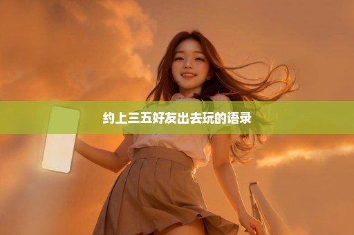 约上三五好友出去玩的语录
