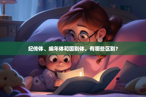 纪传体、编年体和国别体，有哪些区别？