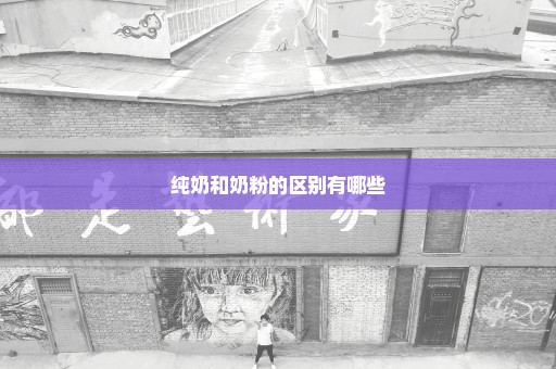 纯奶和奶粉的区别有哪些