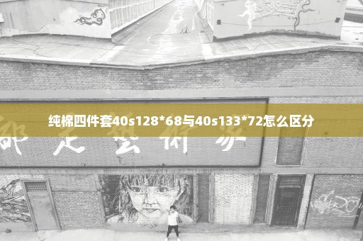 纯棉四件套40s128*68与40s133*72怎么区分