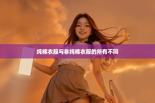 纯棉衣服与非纯棉衣服的所有不同