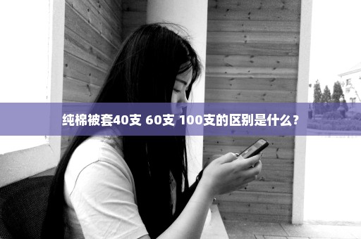 纯棉被套40支 60支 100支的区别是什么？