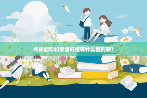 纯棉面料和聚酯纤维有什么区别啊？