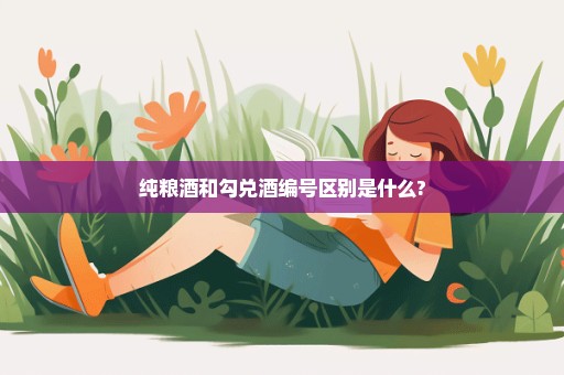 纯粮酒和勾兑酒编号区别是什么?