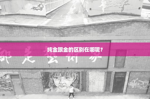 纯金跟金的区别在哪呢？