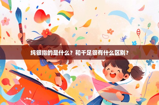 纯银指的是什么？和千足银有什么区别？