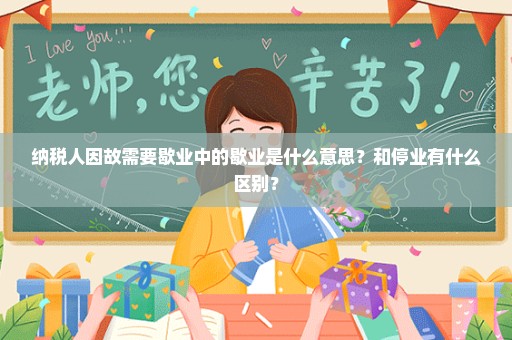 纳税人因故需要歇业中的歇业是什么意思？和停业有什么区别？