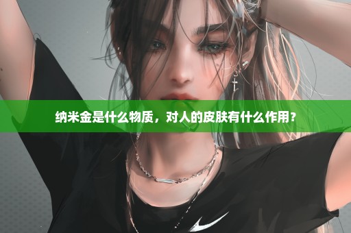 纳米金是什么物质，对人的皮肤有什么作用？