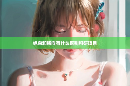 纵向和横向有什么区别科研项目