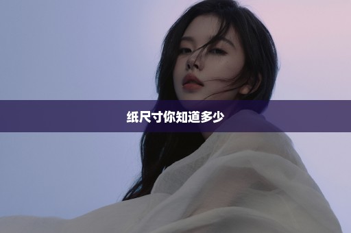 纸尺寸你知道多少