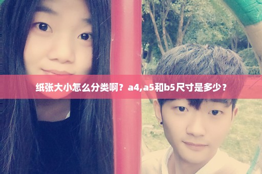 纸张大小怎么分类啊？a4,a5和b5尺寸是多少？