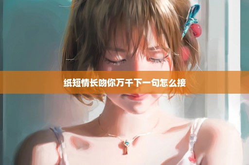 纸短情长吻你万千下一句怎么接