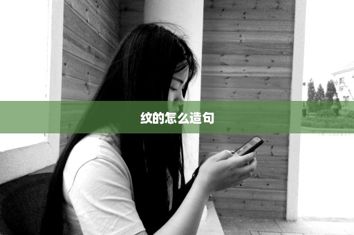 纹的怎么造句