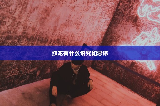 纹龙有什么讲究和忌讳