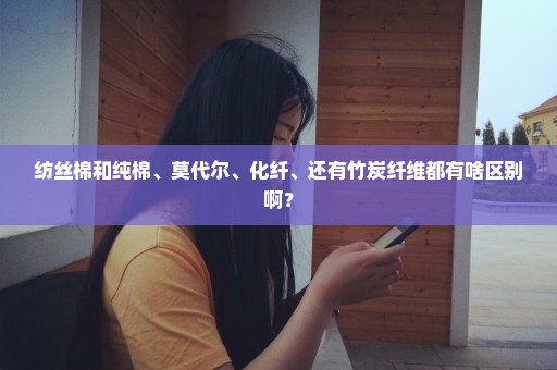 纺丝棉和纯棉、莫代尔、化纤、还有竹炭纤维都有啥区别啊？