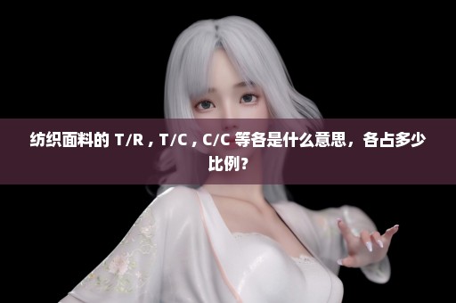 纺织面料的 T/R , T/C , C/C 等各是什么意思，各占多少比例？