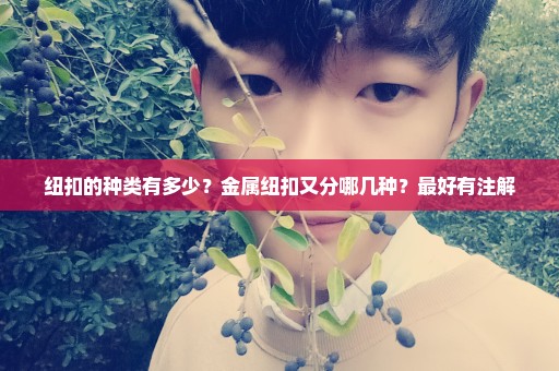纽扣的种类有多少？金属纽扣又分哪几种？最好有注解