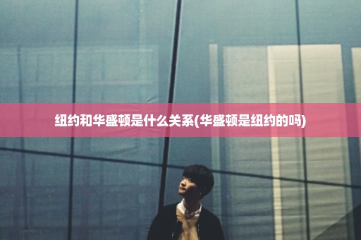 纽约和华盛顿是什么关系(华盛顿是纽约的吗)