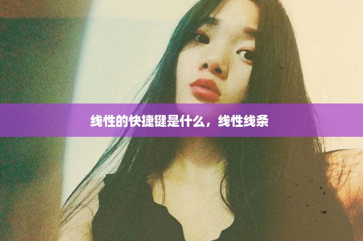 线性的快捷键是什么，线性线条 
