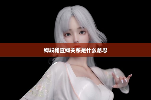 线段和直线关系是什么意思