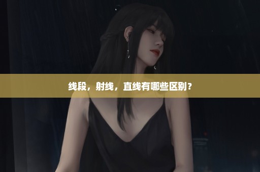线段，射线，直线有哪些区别？