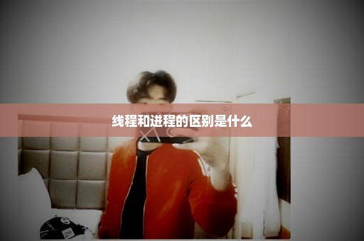 线程和进程的区别是什么