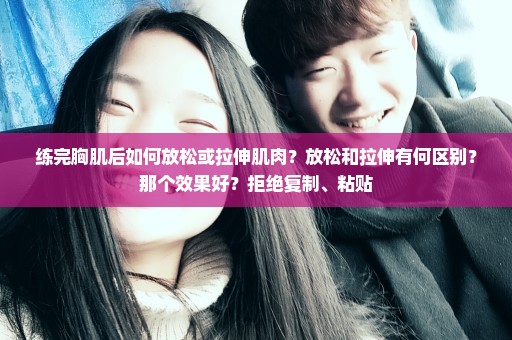 练完胸肌后如何放松或拉伸肌肉？放松和拉伸有何区别？那个效果好？拒绝复制、粘贴