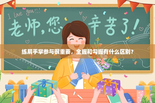 练肩手掌参与很重要，全握和勾握有什么区别？