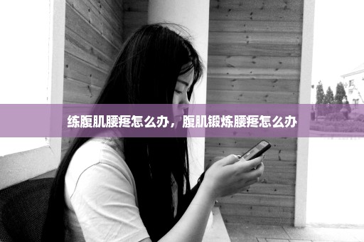 练腹肌腰疼怎么办，腹肌锻炼腰疼怎么办