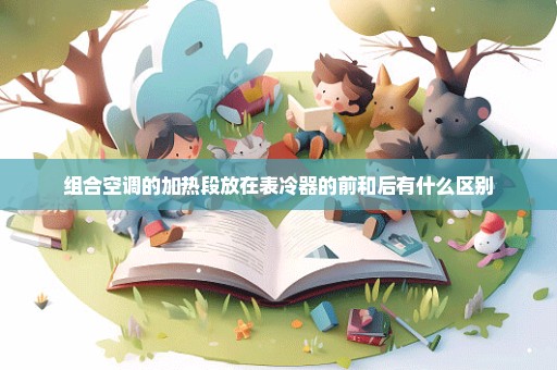组合空调的加热段放在表冷器的前和后有什么区别