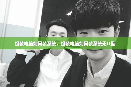 组装电脑如何装系统，组装电脑如何装系统无U盘 