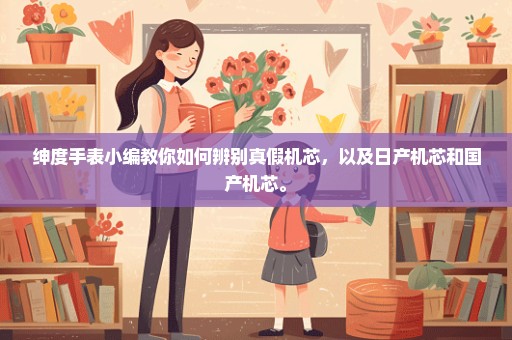 绅度手表小编教你如何辨别真假机芯，以及日产机芯和国产机芯。