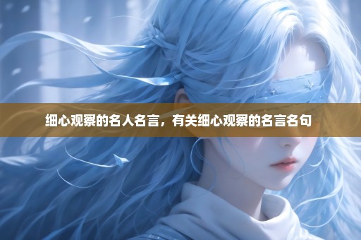 细心观察的名人名言，有关细心观察的名言名句 