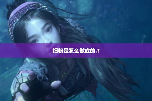 细粉是怎么做成的.?