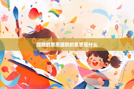 细致的意思细致的意思是什么
